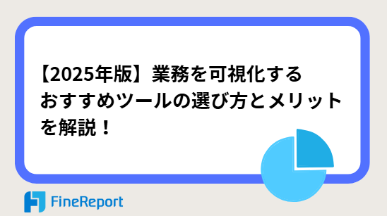 【2025年版】業務を可視化するおすすめツールの選び方とメリットを解説！