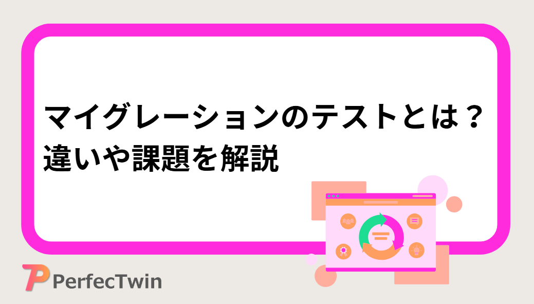 マイグレーションのテストとは？違いや課題を解説【ソフトウェアテスト】